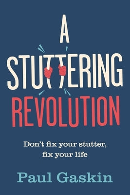 A Stuttering Revolution: Don't Fix Your Stutter, Fix Your Life by Gaskin, Paul