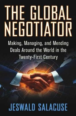 The Global Negotiator: Making, Managing and Mending Deals Around the World in the Twenty-First Century by Salacuse, Jeswald W.