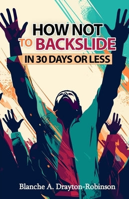 How Not to Backslide in 30 Days or Less by Drayton-Robinson, Blanche a.