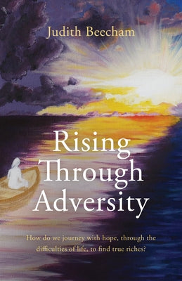 Rising Through Adversity: How Do We Journey with Hope Through the Difficulties of Life to Find True Riches? Malcolm Down Publishing