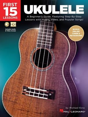 First 15 Lessons - Ukulele: A Beginner's Guide, Featuring Step-By-Step Lessons with Audio, Video, and Popular Songs! by Ezra, Michael