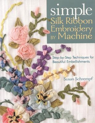 Simple Silk Ribbon Embroidery by Machine by Schrempf, Susan