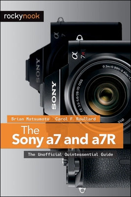 The Sony a7 and a7R: The Unofficial Quintessential Guide by Matsumoto Ph. D. Brian