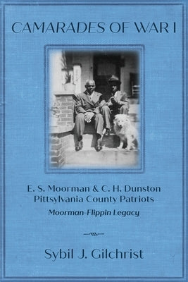 Camarades of War 1: E. S. Moorman & C. H. Dunston Pittsylvania County Patriots Moorman-Flippin Legacy by Gilchrist, Sybil J.