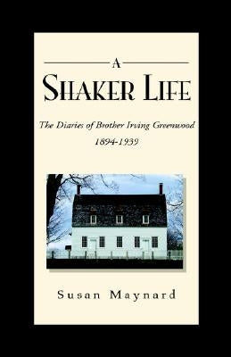 A Shaker Life: The Diaries of Brother Irving Greenwood 1894-1939 by Maynard, Susan