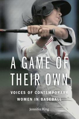 A Game of Their Own: Voices of Contemporary Women in Baseball by Ring, Jennifer