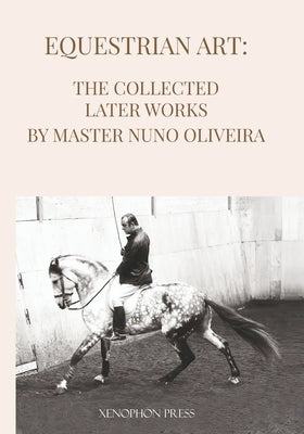 Equestrian Art The Collected Later Works by Nuno Oliveira Paperback Xenophon Press LLC