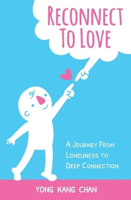 Reconnect to Love: A Journey From Loneliness to Deep Connection by Chan, Yong Kang