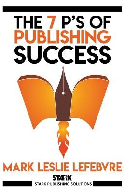 The 7 P's of Publishing Success by Lefebvre, Mark Leslie