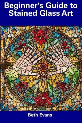 Beginner's Guide to Stained Glass Art by Evans, Beth