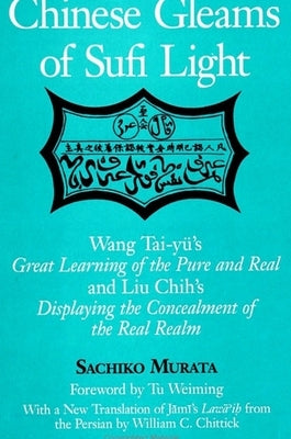 Chinese Gleams of Sufi Light: Wang Tai-yü's Great Learning of the Pure and Real and Liu Chih's Displaying the Concealment of the Real Realm. With a by Murata, Sachiko