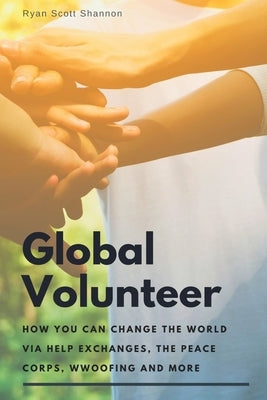 The Global Volunteer: Free Travel Opportunities to Help Abroad with Gap Year Programs, The Peace Corps, WWOOF and More Paperback Independently Published