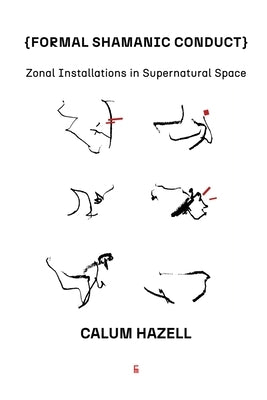 Formal Shamanic Conduct: Zonal Installations in Supernatural Space by Hazell, Calum