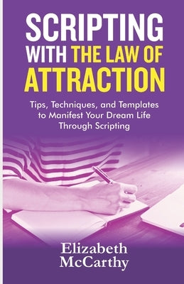 Scripting with The Law of Attraction: Tips, Techniques, and Templates to Manifest Your Dream Life through Scripting by McCarthy, Elizabeth