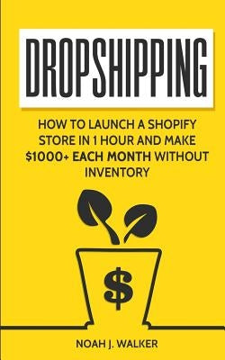 Dropshipping: How to Launch a Shopify Store in 1 Hour and Make $1000+ Each Month Without Inventory by Walker, Noah J.