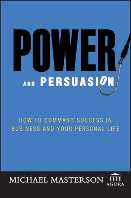 Power and Persuasion: How to Command Success in Business and Your Personal Life by Masterson, Michael