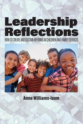 Leadership Reflections: How to Create and Sustain Reforms in Children and Family Services Paperback Information Age Publishing