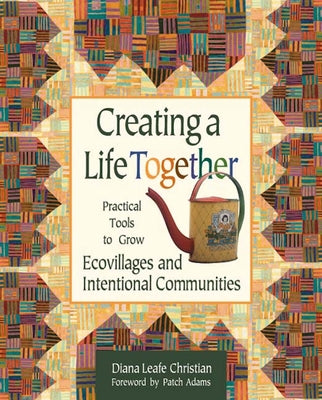 Creating a Life Together: Practical Tools to Grow Ecovillages and Intentional Communities by Christian, Diana Leafe
