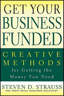 Get Your Business Funded: Creative Methods for Getting the Money You Need Paperback Wiley