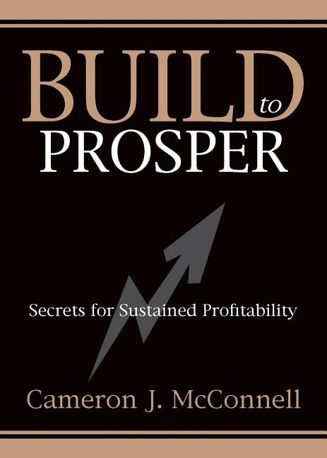Build to Prosper: Secrets for Sustained Profitibility by McConnell, Cameron J.