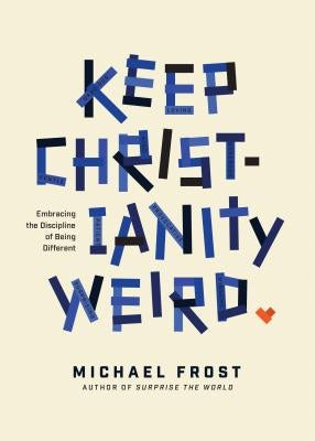 Keep Christianity Weird: Embracing the Discipline of Being Different by Frost, Michael