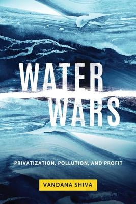 Water Wars: Privatization, Pollution, and Profit by Shiva, Vandana