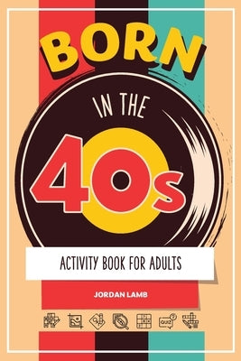 Born in the 40s Activity Book for Adults: Mixed Puzzle Book for Adults about Growing Up in the 50s and 60s with Trivia, Sudoku, Word Search, Crossword by Lamb, Jordan