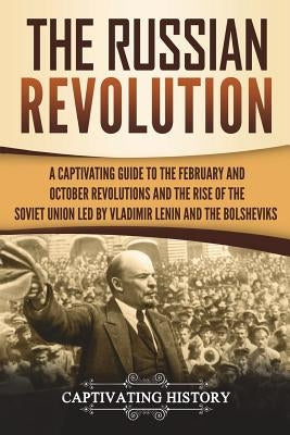 The Russian Revolution: A Captivating Guide to the February and October Revolutions and the Rise of the Soviet Union Led by Vladimir Lenin and Paperback Createspace Independent Publishing Platform