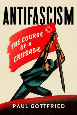 Antifascism: The Course of a Crusade by Gottfried, Paul