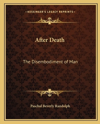 After Death: The Disembodiment of Man by Randolph, Paschal Beverly