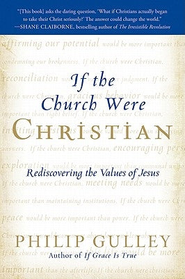 If the Church Were Christian: Rediscovering the Values of Jesus by Gulley, Philip