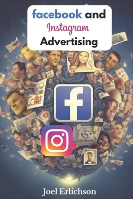 Facebook and Instagram Advertising: for Businesses by Erlichson, Joel