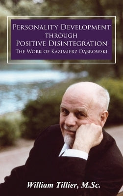 Personality Development Through Positive Disintegration: The Work of Kazimierz D&#261;browski by Tillier, William