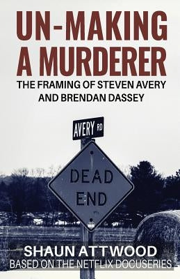 Un-Making a Murderer: The Framing of Steven Avery and Brendan Dassey by Attwood, Shaun