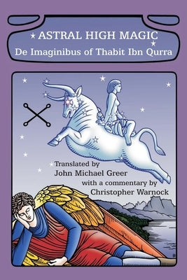 Astral High Magic: De Imaginibus of Thabit Ibn Qurra by Greer, John Michael