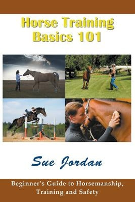 Horse Training Basics 101: Beginner's Guide to Horsemanship, Training and Safety by Jordan, Sue