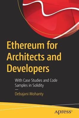 Ethereum for Architects and Developers: With Case Studies and Code Samples in Solidity by Mohanty, Debajani