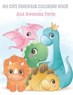 My Cute Dinosaur Coloring Book And Awesome Facts: Coloring Fun and Awesome Facts For Boys and Girls Ages 3-8 - Great Gift For Little Children by Lover, Dinos