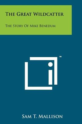 The Great Wildcatter: The Story Of Mike Benedum by Mallison, Sam T.