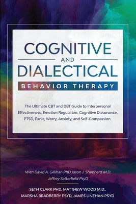 Cognitive and Dialectical Behavior Therapy: The Ultimate CBT and DBT Guide to Interpersonal Effectiveness, Emotion Regulation, Cognitive Dissonance, P by Clark, Seth