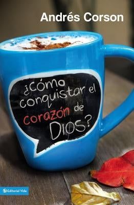 ¿Cómo Conquistar El Corazón de Dios? = How to Conquer the Heart of God? by Corson, Andres