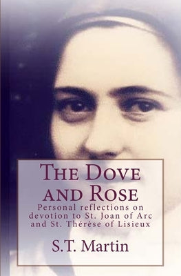 The Dove and Rose: Personal reflections on devotion to St. Joan of Arc and St. Therese of Lisieux Paperback Createspace Independent Publishing Platform
