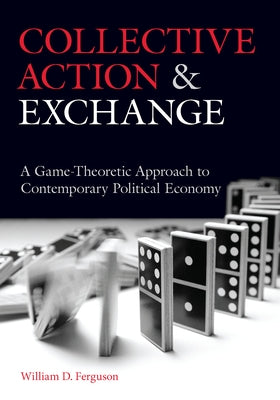 Collective Action and Exchange: A Game-Theoretic Approach to Contemporary Political Economy by Ferguson, William D.