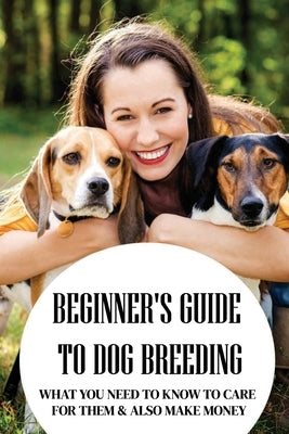 Beginner's Guide To Dog Breeding: What You Need To Know To Care For Them & Also Make Money: Dog Breeding For Beginners Book by Ounsy, Fletcher