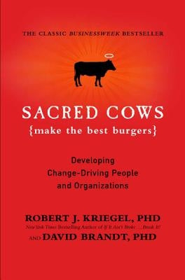 Sacred Cows Make the Best Burgers: Developing Change-Driving People and Organizations by Kriegel, Robert J.