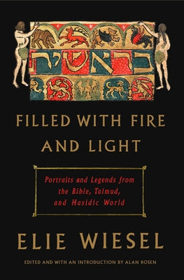 Filled with Fire and Light: Portraits and Legends from the Bible, Talmud, and Hasidic World by Wiesel, Elie
