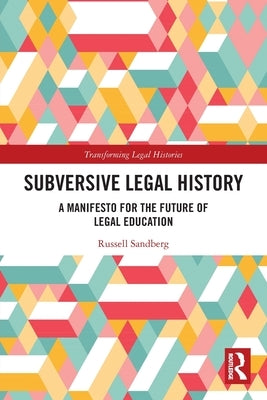 Subversive Legal History: A Manifesto for the Future of Legal Education by Sandberg, Russell