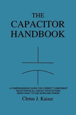 The Capacitor Handbook: A Comprehensive Guide For Correct Component Selection In All Circuit Applications. Know What To Use When And Where. Paperback C J Publishing