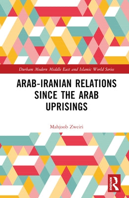 Arab-Iranian Relations Since the Arab Uprisings by Zweiri, Mahjoob