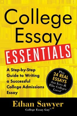 College Essay Essentials: A Step-By-Step Guide to Writing a Successful College Admissions Essay by Sawyer, Ethan